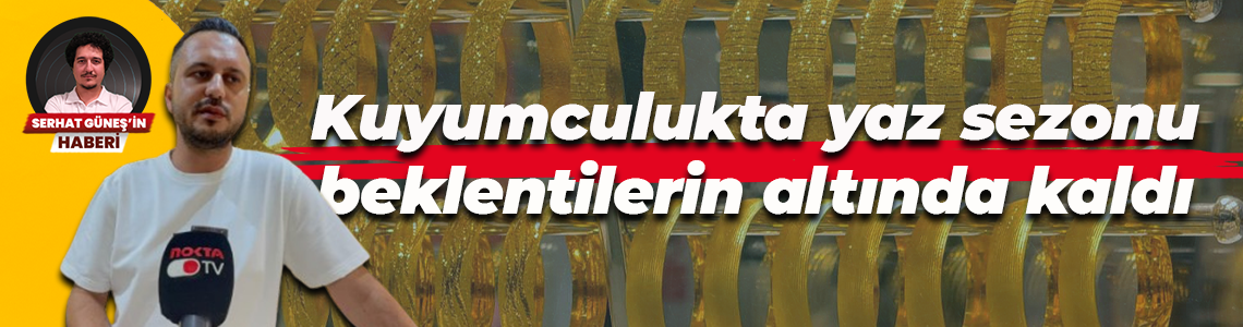 Kuyumculukta yaz sezonu beklentilerin altında kaldı