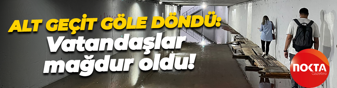Alt geçit göle döndü: Vatandaşlar mağdur oldu!