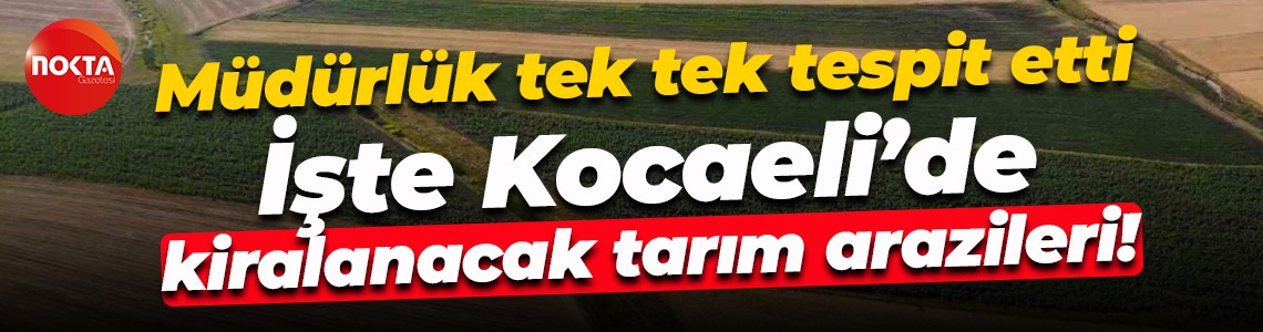 Müdürlük tek tek tespit etti; İşte Kocaeli’de kiralanacak tarım arazileri!