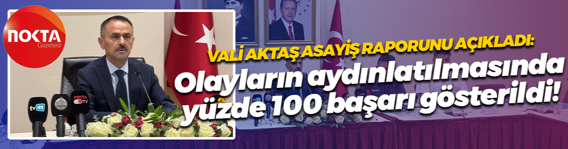 Vali Aktaş kentin asayiş raporunu açıkladı: Olayların aydınlatılmasında yüzde 100 başarı gösterildi!