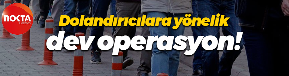 Dolandırıcılara yönelik dev operasyon!