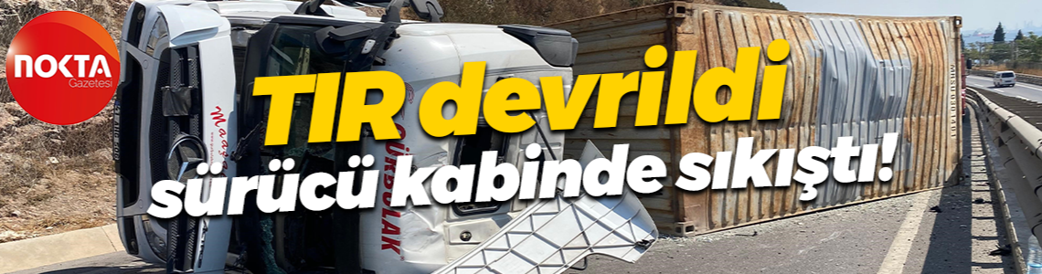 Kocaeli'de TIR devrildi, sürücü kabinde sıkıştı!
