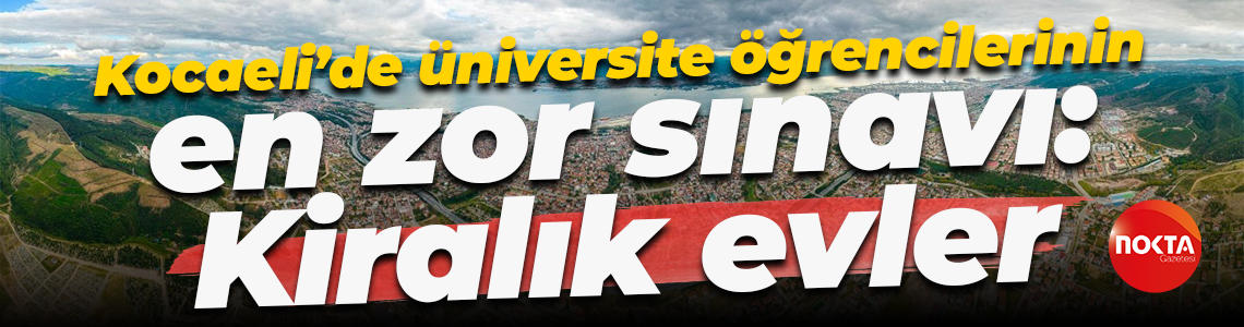 Kocaeli’de üniversite öğrencilerinin en zor sınavı: Kiralık evler