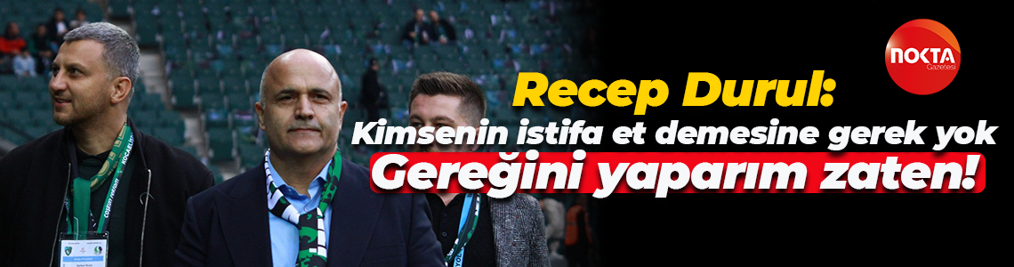 Recep Durul: Kimsenin istifa et demesine gerek yok… Gereğini yaparım zaten!