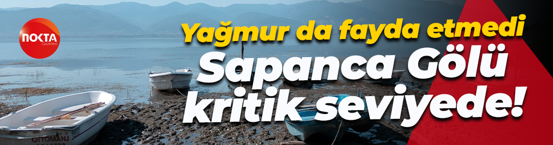 Yağmur da fayda etmedi... Sapanca Gölü kritik seviyede!
