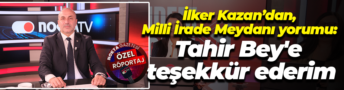 İlker Kazan’dan, Milli İrade Meydanı yorumu: Tahir Bey'e teşekkür ederim
