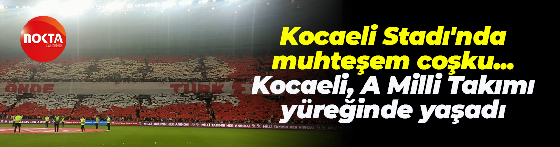 Kocaeli Stadı'nda muhteşem coşku... Kocaeli, A Milli Takımı yüreğinde yaşadı