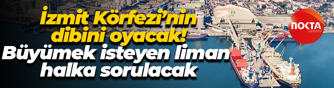 İzmit Körfezi’nin dibini oyacak! Büyümek isteyen liman halka sorulacak