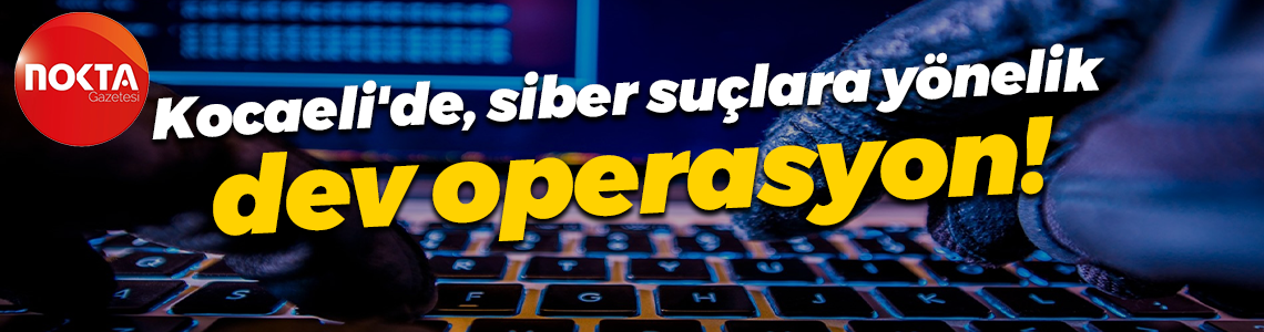 Kocaeli'de siber suçlara yönelik dev operasyon!