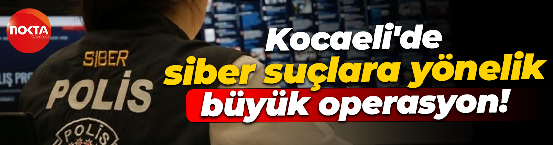 Kocaeli'de siber suçlara yönelik büyük operasyon!