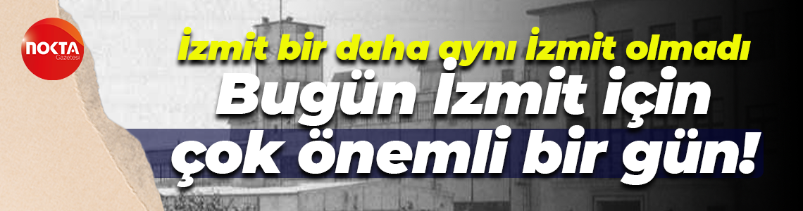 İzmit bir daha aynı İzmit olmadı; Bugün İzmit için çok önemli bir gün!