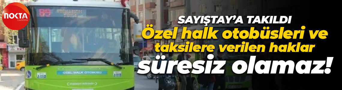 Özel halk otobüsleri ve taksilere verilen haklar süresiz olamaz!