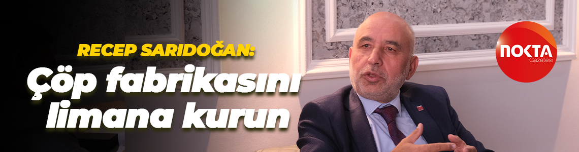 Recep Sarıdoğan: Çöp fabrikasını limana kurun
