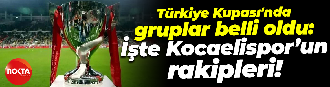 Türkiye Kupası'nda gruplar belli oldu: İşte Kocaelispor’un rakipleri!
