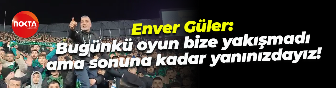 Enver Güler: Bugünkü oyun bize yakışmadı ama sonuna kadar yanınızdayız!