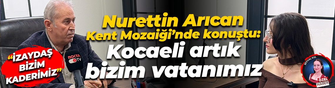 Nurettin Arıcan Kent Mozaiği’nde konuştu: Kocaeli artık bizim vatanımız