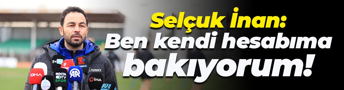 Selçuk İnan: Ben kendi hesabıma bakıyorum!