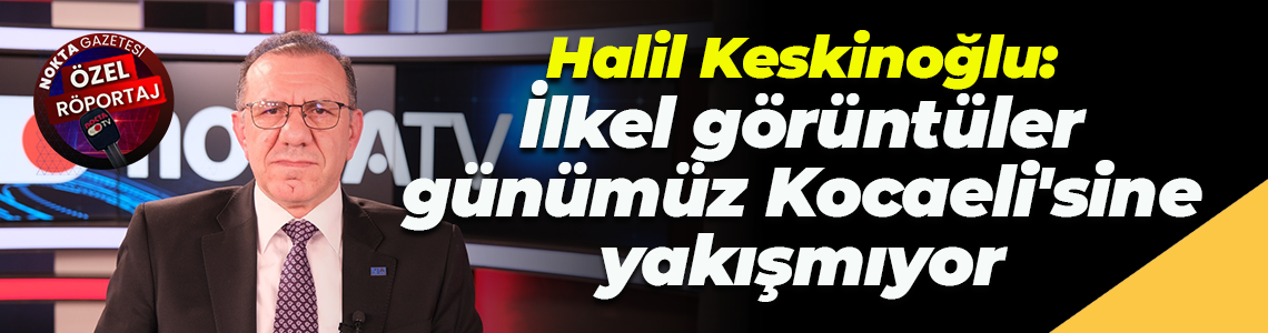 Halil Keskinoğlu: İlkel görüntüler günümüz Kocaeli'sine yakışmıyor