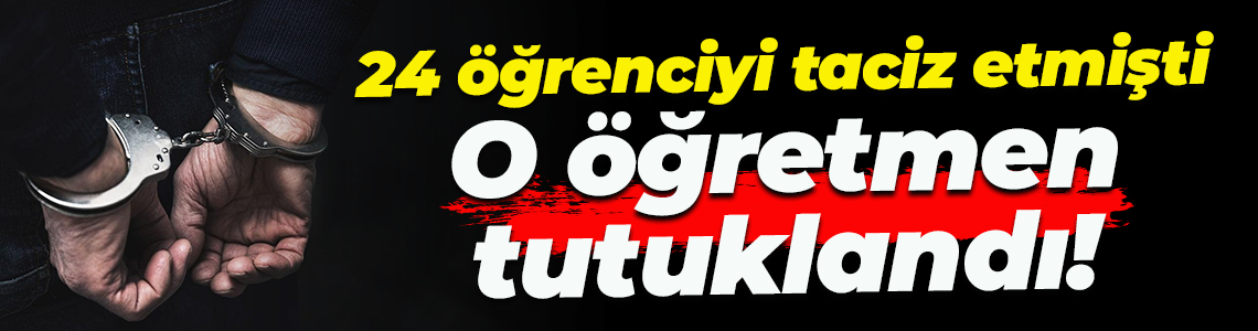 24 öğrenciyi taciz etmişti... O öğretmen tutuklandı!