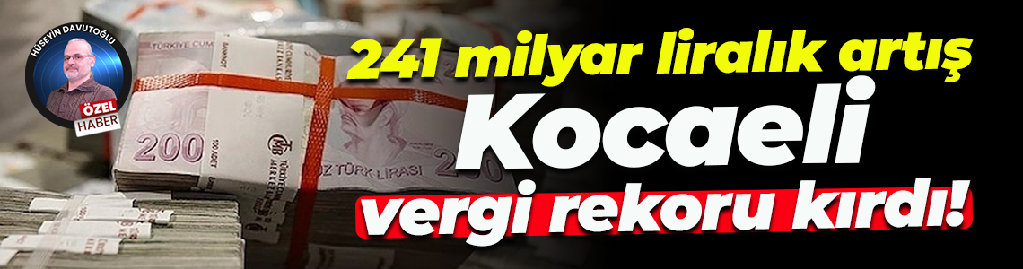 241 milyar liralık artış; Kocaeli vergi rekoru kırdı!