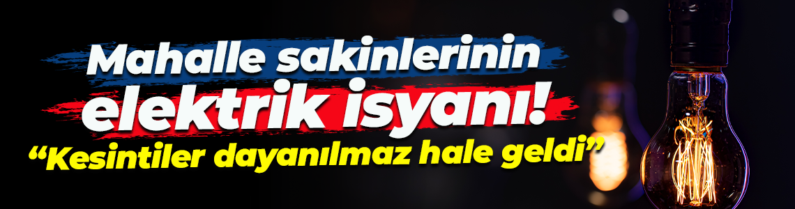 Mahalle sakinlerinin elektrik isyanı! "Kesintiler dayanılmaz hale geldi"
