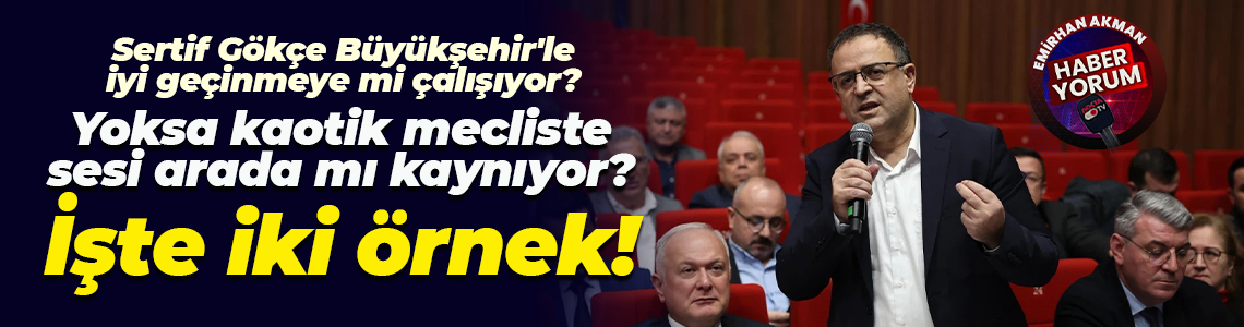 Sertif Gökçe Büyükşehir’le iyi geçinmeye mi çalışıyor yoksa kaotik mecliste sesi arada mı kaynıyor?