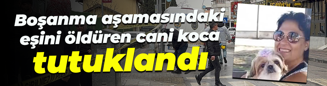 Boşanma aşamasındaki eşini öldüren cani koca tutuklandı