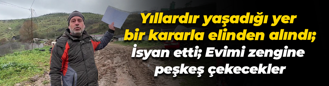 Yıllardır yaşadığı yer bir kararla elinden alındı; İsyan etti; Evimi zengine peşkeş çekecekler