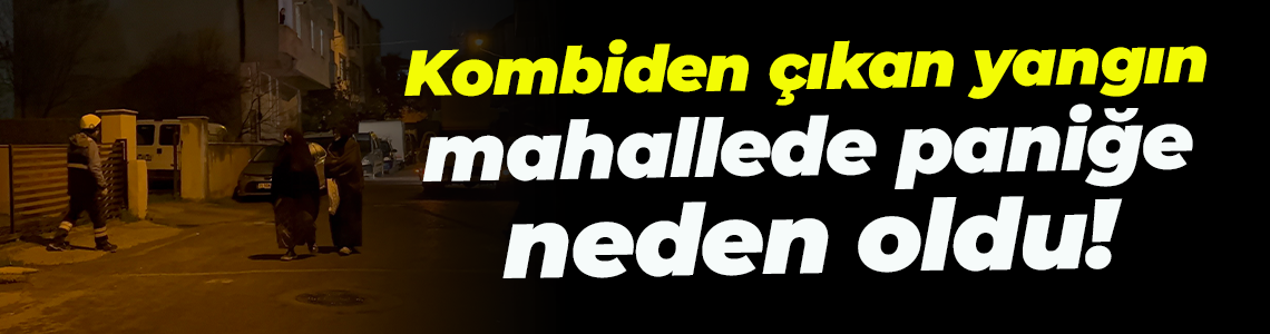 Kombiden çıkan yangın mahallede paniğe neden oldu!