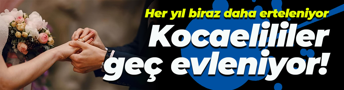 Her yıl biraz daha erteleniyor; Kocaelililer geç evleniyor!
