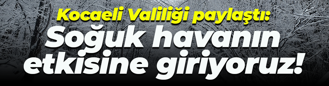 Kocaeli Valiliği paylaştı: Soğuk havanın etkisine giriyoruz!