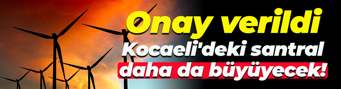 Onay verildi... Kocaeli'deki santral daha da büyüyecek!