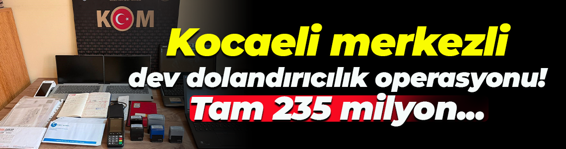 Kocaeli merkezli dev dolandırıcılık operasyonu! Tam 235 milyon...