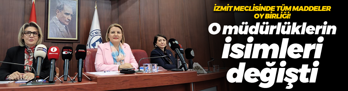 İzmit Meclisinde tüm maddeler oy birliği! O müdürlüklerin isimleri değişti