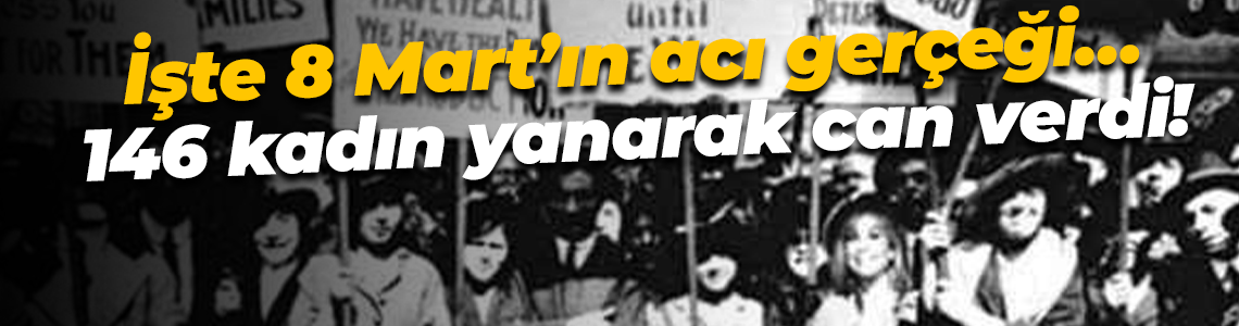 İşte 8 Mart’ın acı gerçeği… 146 kadın yanarak can verdi!