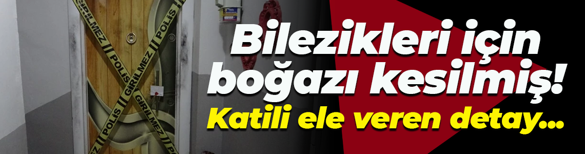 Bilezikleri için boğazı kesilmiş! Katili ele veren detay...