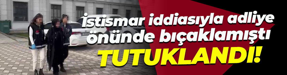 İstismar iddiasıyla adliye önünde bıçaklamıştı... Tutuklandı!