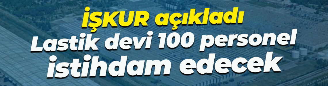 İŞKUR açıkladı... Lastik devi 100 personel istihdam edecek