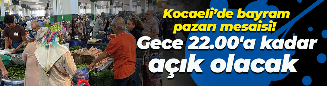 Kocaeli’de bayram pazarı mesaisi! Gece 22.00'a kadar açık olacak
