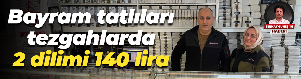 Bayram tatlıları tezgahlarda 2 dilimi 140 lira