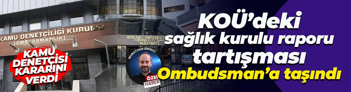KOÜ’deki sağlık kurulu raporu tartışması Ombudsman’a taşındı... Kamu denetçisi kararını verdi