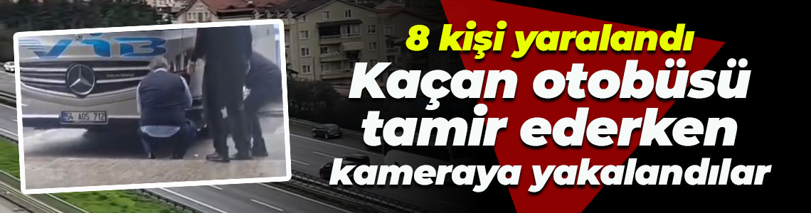 8 kişi yaralandı... Kaçan otobüsü tamir ederken kameraya yakalandılar