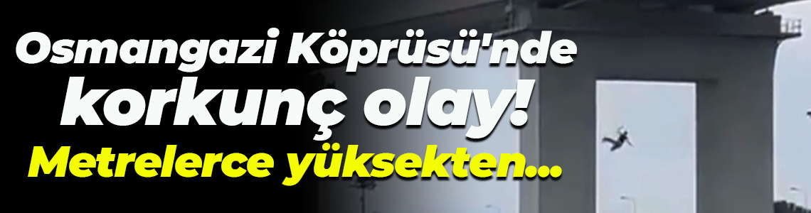 Osmangazi Köprüsü'nde korkunç olay! Kendini metrelerce yüksekten bıraktı