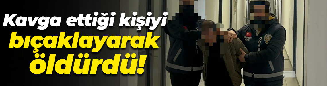 Kavga ettiği kişiyi bıçaklayarak öldürdü!