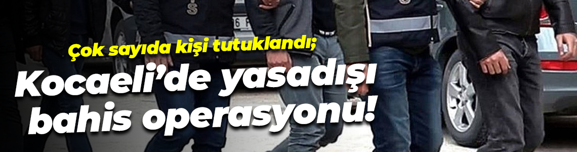 Çok sayıda kişi tutuklandı; Kocaeli’de yasadışı bahis operasyonu!