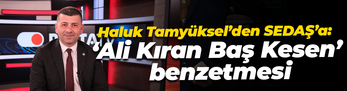 Haluk Tamyüksel’den SEDAŞ’a: ‘Ali Kıran Baş Kesen’ benzetmesi