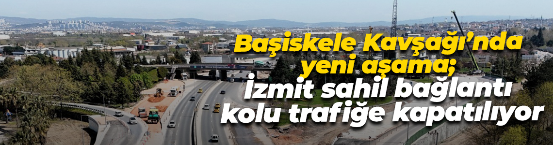 Başiskele Kavşağı’nda yeni aşama; İzmit sahil bağlantı kolu trafiğe kapatılıyor
