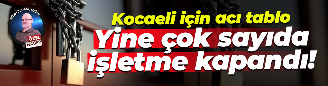 Kocaeli için acı tablo… Yine çok sayıda işletme kapandı!