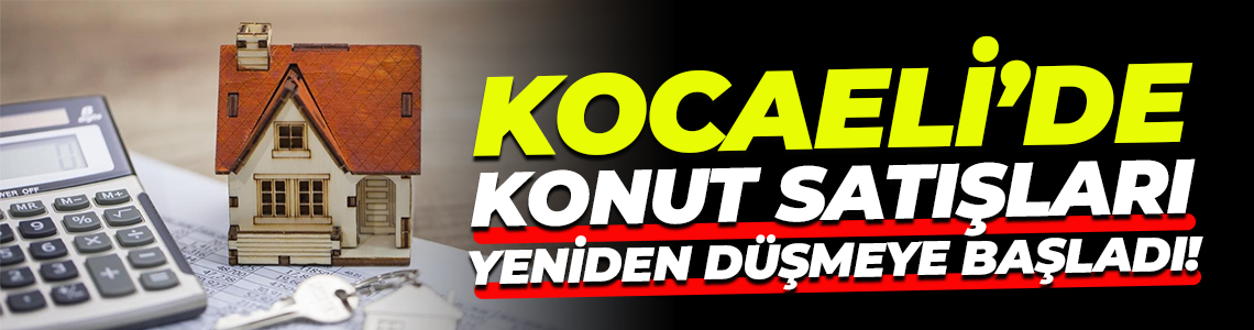 Kocaeli’de konut satışları yeniden düşmeye başladı!