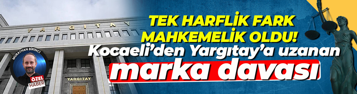 Tek harflik fark mahkemelik oldu! Kocaeli’den Yargıtay’a uzanan marka davası